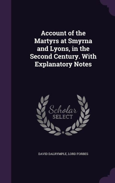 Account Of The Martyrs At Smyrna And Lyons, In The Second Century. With Explanatory Notes