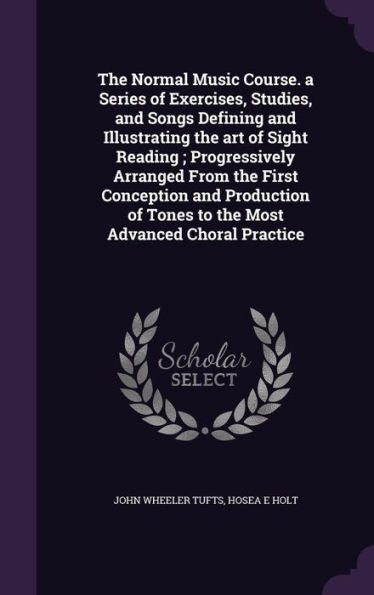 The Normal Music Course. A Series Of Exercises, Studies, And Songs Defining And Illustrating The Art Of Sight Reading; Progressively Arranged From The ... Of Tones To The Most Advanced Choral Practice