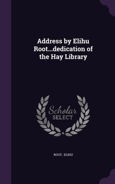 Address By Elihu Root...Dedication Of The Hay Library