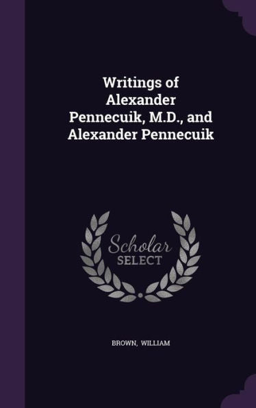 Writings Of Alexander Pennecuik, M.D., And Alexander Pennecuik