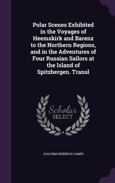 Polar Scenes Exhibited In The Voyages Of Heemskirk And Barenz To The Northern Regions, And In The Adventures Of Four Russian Sailors At The Island Of Spitzbergen. Transl