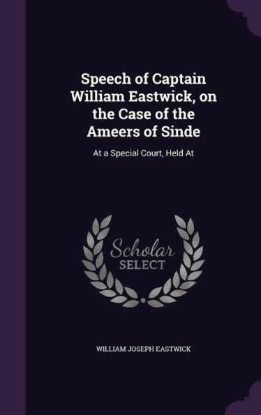 Speech Of Captain William Eastwick, On The Case Of The Ameers Of Sinde: At A Special Court, Held At