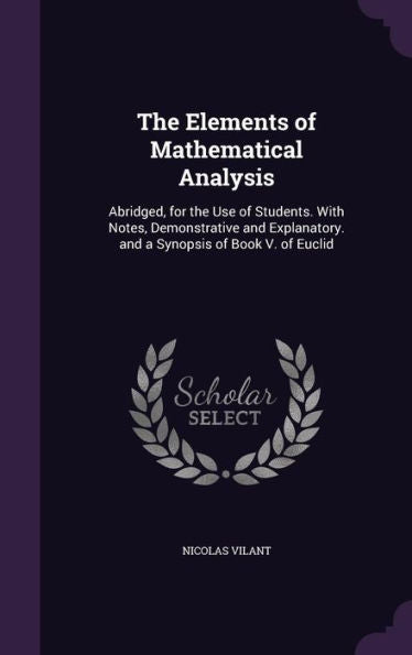 The Elements Of Mathematical Analysis: Abridged, For The Use Of Students. With Notes, Demonstrative And Explanatory. And A Synopsis Of Book V. Of Euclid