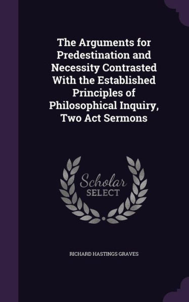 The Arguments For Predestination And Necessity Contrasted With The Established Principles Of Philosophical Inquiry, Two Act Sermons