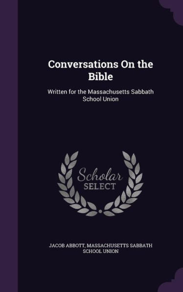 Conversations On The Bible: Written For The Massachusetts Sabbath School Union