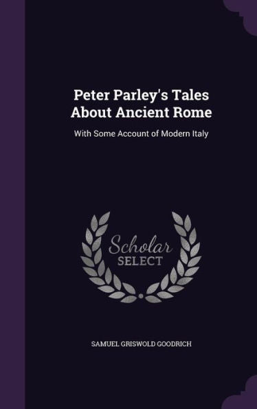 Peter Parley's Tales About Ancient Rome: With Some Account Of Modern Italy