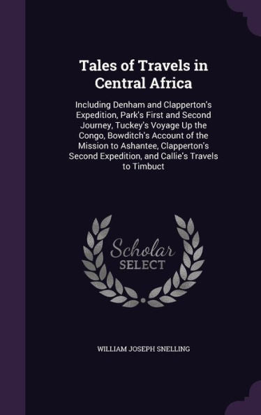 Tales Of Travels In Central Africa: Including Denham And Clapperton's Expedition, Park's First And Second Journey, Tuckey's Voyage Up The Congo, ... Expedition, And Callie's Travels To Timbuct
