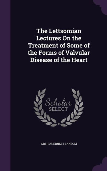 The Lettsomian Lectures On The Treatment Of Some Of The Forms Of Valvular Disease Of The Heart