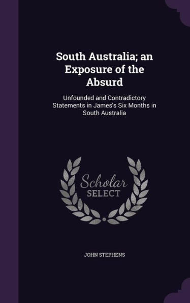 South Australia; An Exposure Of The Absurd: Unfounded And Contradictory Statements In James's Six Months In South Australia