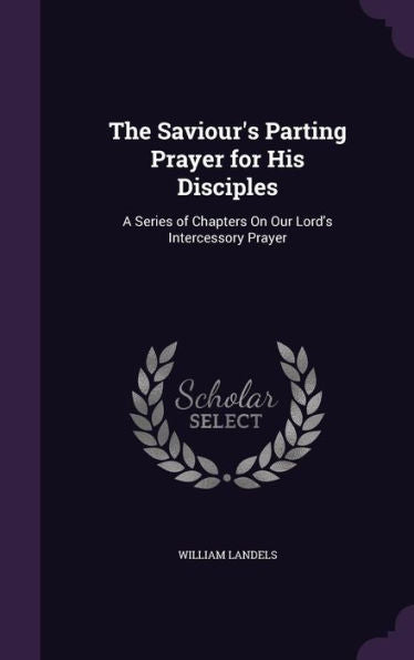 The Saviour's Parting Prayer For His Disciples: A Series Of Chapters On Our Lord's Intercessory Prayer