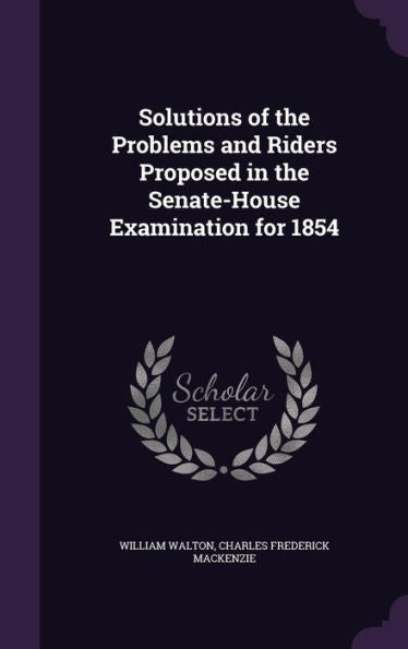 Solutions Of The Problems And Riders Proposed In The Senate-House Examination For 1854