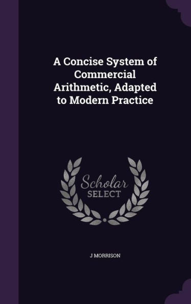 A Concise System Of Commercial Arithmetic, Adapted To Modern Practice