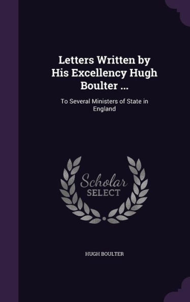 Letters Written By His Excellency Hugh Boulter ...: To Several Ministers Of State In England