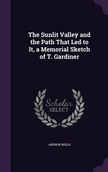 The Sunlit Valley And The Path That Led To It, A Memorial Sketch Of T. Gardiner