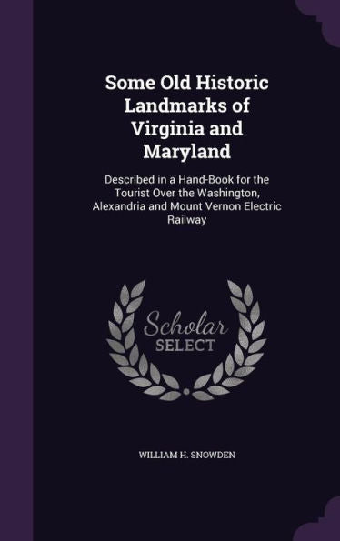 Some Old Historic Landmarks Of Virginia And Maryland: Described In A Hand-Book For The Tourist Over The Washington, Alexandria And Mount Vernon Electric Railway