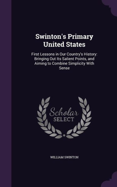 Swinton's Primary United States: First Lessons In Our Country's History: Bringing Out Its Salient Points, And Aiming To Combine Simplicity With Sense