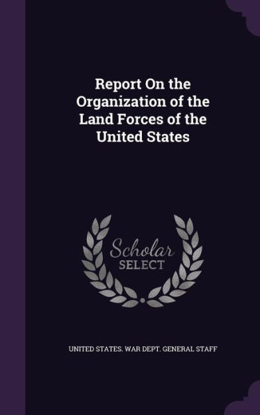 Report On The Organization Of The Land Forces Of The United States