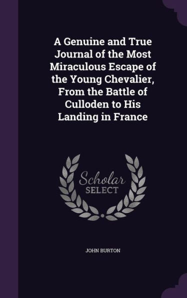 A Genuine And True Journal Of The Most Miraculous Escape Of The Young Chevalier, From The Battle Of Culloden To His Landing In France