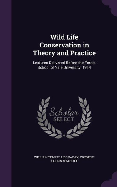 Wild Life Conservation In Theory And Practice: Lectures Delivered Before The Forest School Of Yale University, 1914