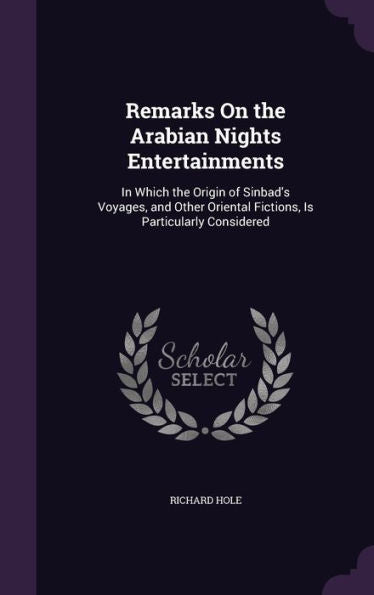 Remarks On The Arabian Nights Entertainments: In Which The Origin Of Sinbad's Voyages, And Other Oriental Fictions, Is Particularly Considered