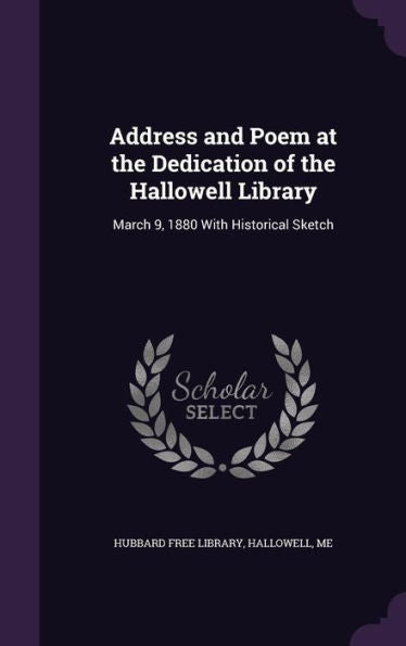 Address And Poem At The Dedication Of The Hallowell Library: March 9, 1880 With Historical Sketch