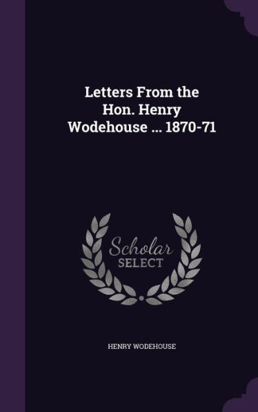Letters From The Hon. Henry Wodehouse ... 1870-71