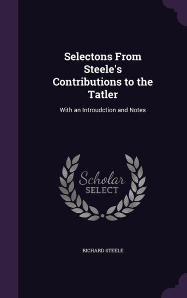 Selectons From Steele's Contributions To The Tatler: With An Introudction And Notes