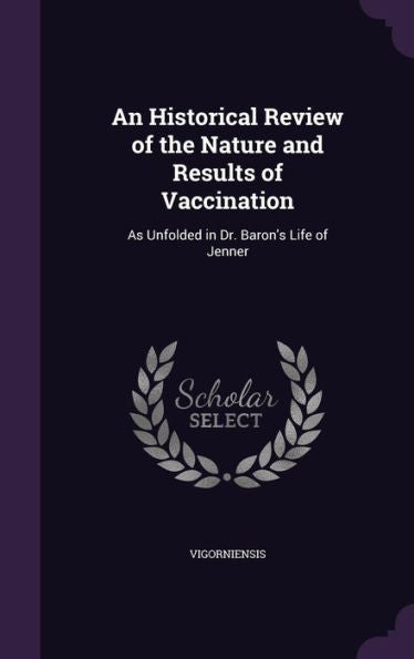 An Historical Review Of The Nature And Results Of Vaccination: As Unfolded In Dr. Baron's Life Of Jenner