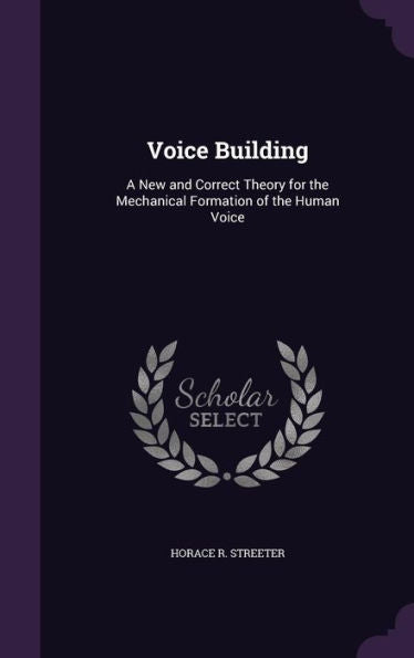 Voice Building: A New And Correct Theory For The Mechanical Formation Of The Human Voice