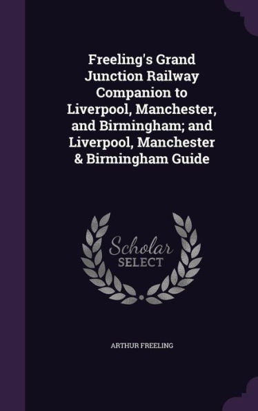 Freeling's Grand Junction Railway Companion To Liverpool, Manchester, And Birmingham; And Liverpool, Manchester & Birmingham Guide