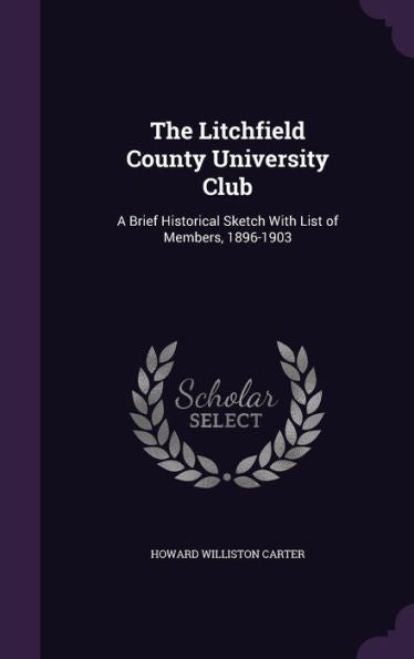 The Litchfield County University Club: A Brief Historical Sketch With List Of Members, 1896-1903