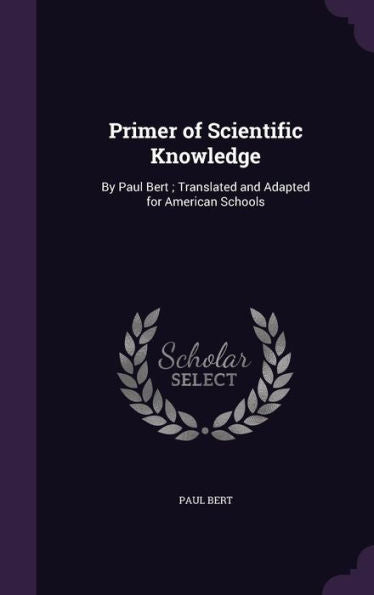 Primer Of Scientific Knowledge: By Paul Bert; Translated And Adapted For American Schools