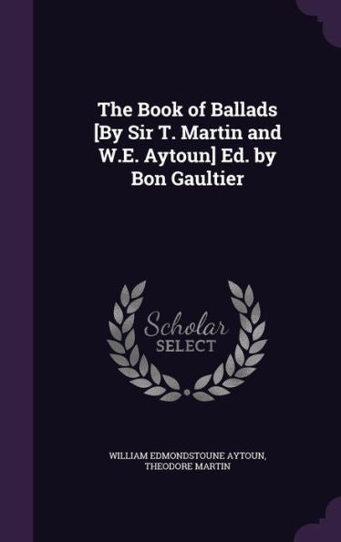 The Book Of Ballads [By Sir T. Martin And W.E. Aytoun] Ed. By Bon Gaultier