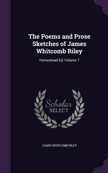 The Poems And Prose Sketches Of James Whitcomb Riley: Homestead Ed, Volume 7