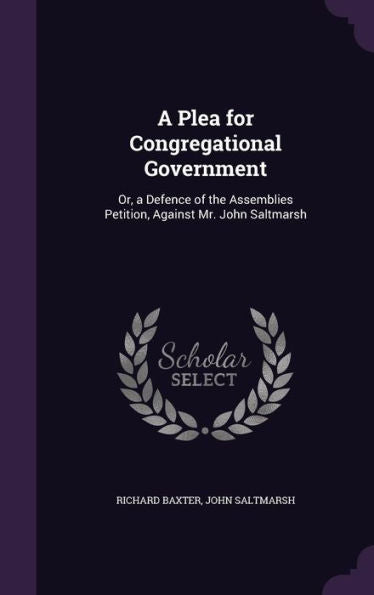 A Plea For Congregational Government: Or, A Defence Of The Assemblies Petition, Against Mr. John Saltmarsh