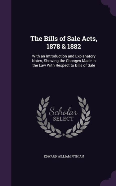 The Bills Of Sale Acts, 1878 & 1882: With An Introduction And Explanatory Notes, Showing The Changes Made In The Law With Respect To Bills Of Sale