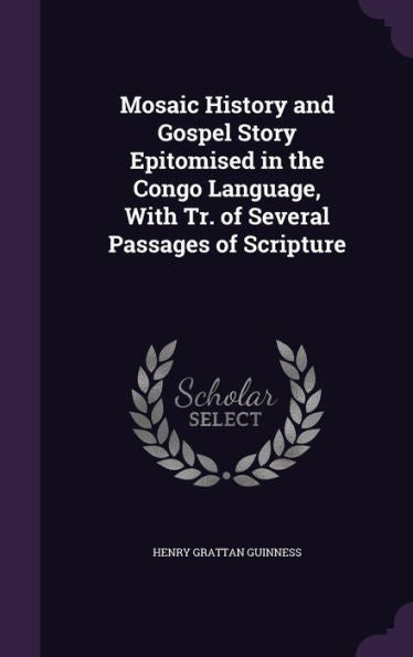Mosaic History And Gospel Story Epitomised In The Congo Language, With Tr. Of Several Passages Of Scripture