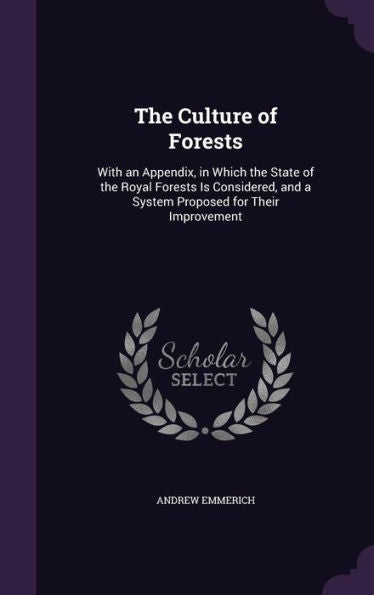 The Culture Of Forests: With An Appendix, In Which The State Of The Royal Forests Is Considered, And A System Proposed For Their Improvement