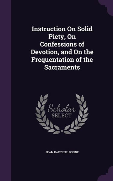 Instruction On Solid Piety, On Confessions Of Devotion, And On The Frequentation Of The Sacraments