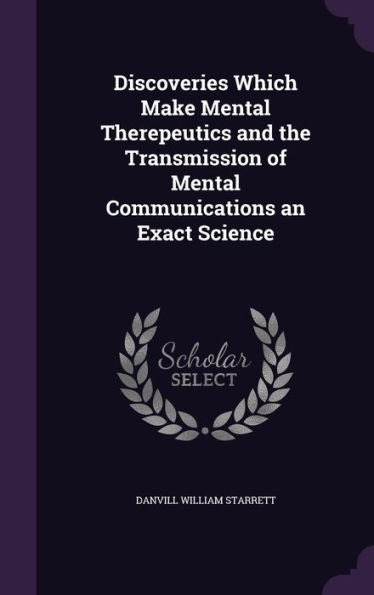 Discoveries Which Make Mental Therepeutics And The Transmission Of Mental Communications An Exact Science