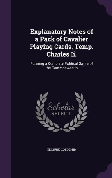 Explanatory Notes Of A Pack Of Cavalier Playing Cards, Temp. Charles Ii.: Forming A Complete Political Satire Of The Commonwealth