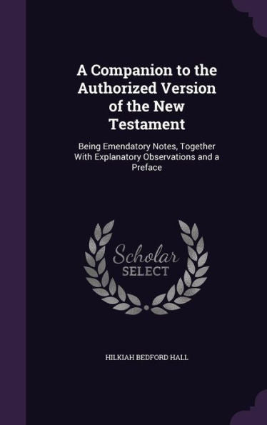 A Companion To The Authorized Version Of The New Testament: Being Emendatory Notes, Together With Explanatory Observations And A Preface