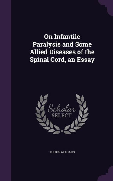 On Infantile Paralysis And Some Allied Diseases Of The Spinal Cord, An Essay