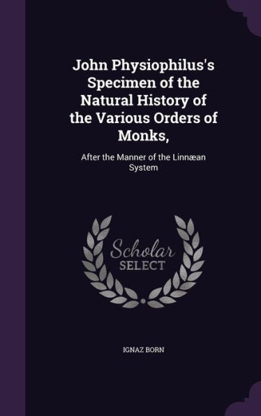 John Physiophilus's Specimen Of The Natural History Of The Various Orders Of Monks,: After The Manner Of The Linn?n System