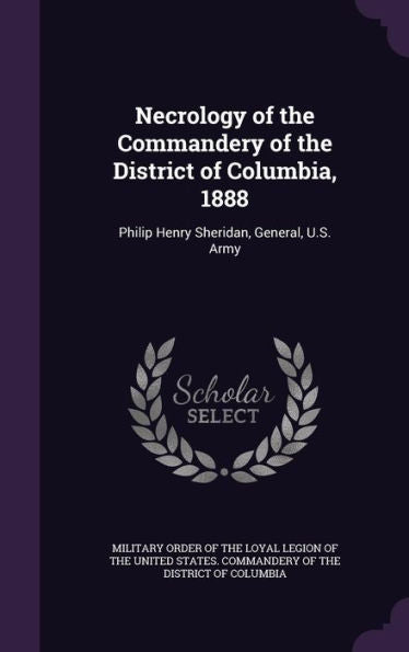 Necrology Of The Commandery Of The District Of Columbia, 1888: Philip Henry Sheridan, General, U.S. Army