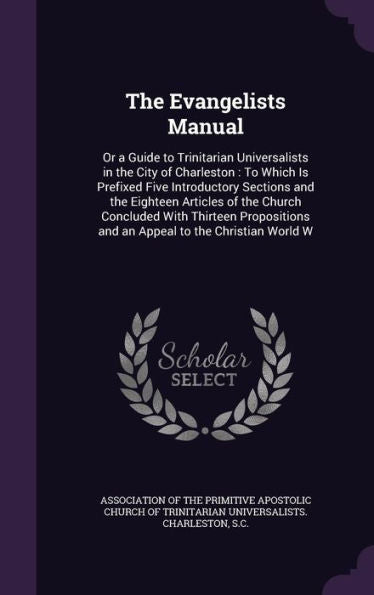 The Evangelists Manual: Or A Guide To Trinitarian Universalists In The City Of Charleston: To Which Is Prefixed Five Introductory Sections And The ... And An Appeal To The Christian World W