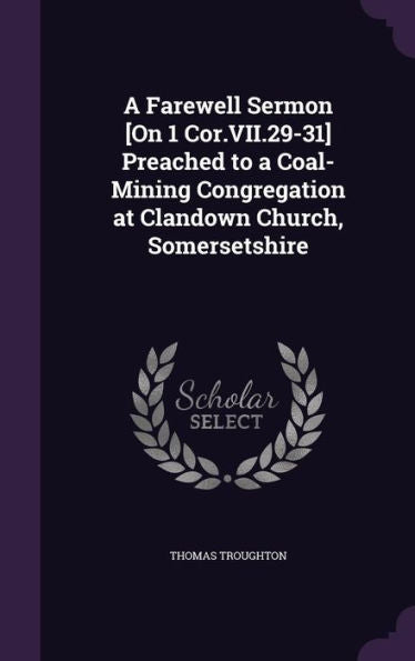 A Farewell Sermon [On 1 Cor.Vii.29-31] Preached To A Coal-Mining Congregation At Clandown Church, Somersetshire