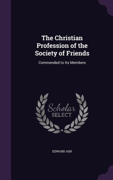 The Christian Profession Of The Society Of Friends: Commended To Its Members