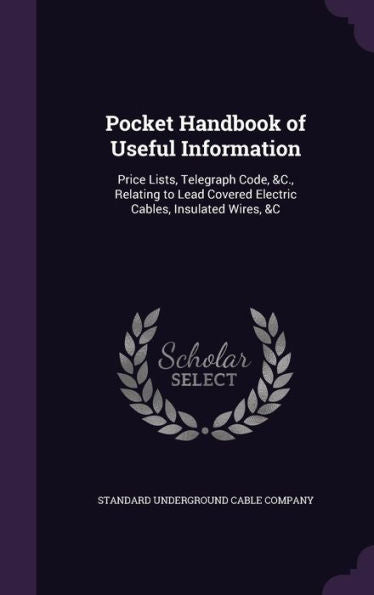 Pocket Handbook Of Useful Information: Price Lists, Telegraph Code, &C., Relating To Lead Covered Electric Cables, Insulated Wires, &C