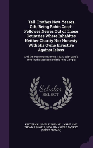 Tell-Trothes New-Yeares Gift, Being Robin Good-Fellowes Newes Out Of Those Countries Where Inhabites Neither Charity Nor Honesty With His Owne ... Lane's Tom-Troths Message And His Pens Compla